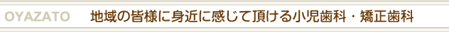 地域の皆様に身近に感じて頂ける小児歯科・矯正歯科